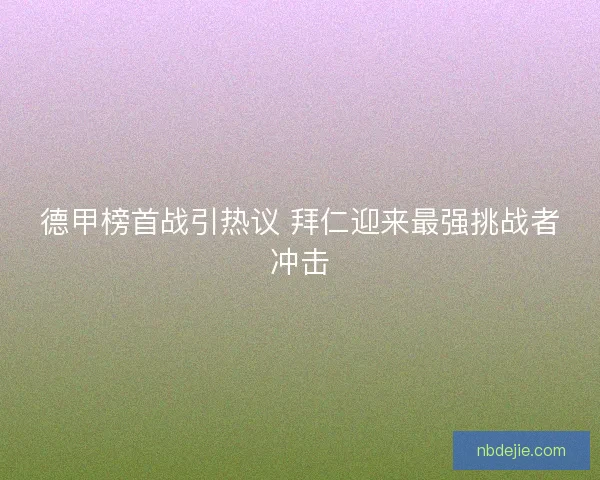 德甲榜首战引热议 拜仁迎来最强挑战者冲击