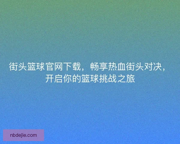 街头篮球官网下载，畅享热血街头对决，开启你的篮球挑战之旅