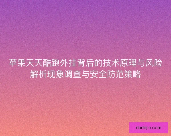 苹果天天酷跑外挂背后的技术原理与风险解析现象调查与安全防范策略 苹果天天酷跑外挂背后的技术原理与风险解析现象调查与安全防范策略