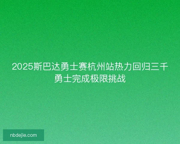 2025斯巴达勇士赛杭州站热力回归三千勇士完成极限挑战
